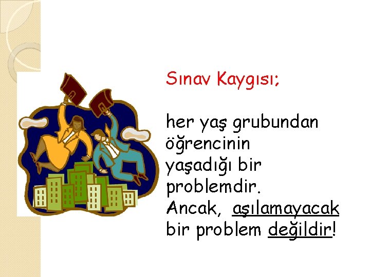 Sınav Kaygısı; her yaş grubundan öğrencinin yaşadığı bir problemdir. Ancak, aşılamayacak bir problem değildir!