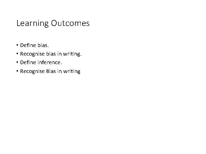 Learning Outcomes • Define bias. • Recognise bias in writing. • Define inference. •