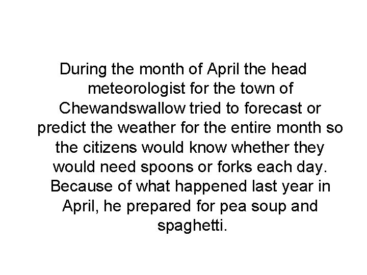 During the month of April the head meteorologist for the town of Chewandswallow tried