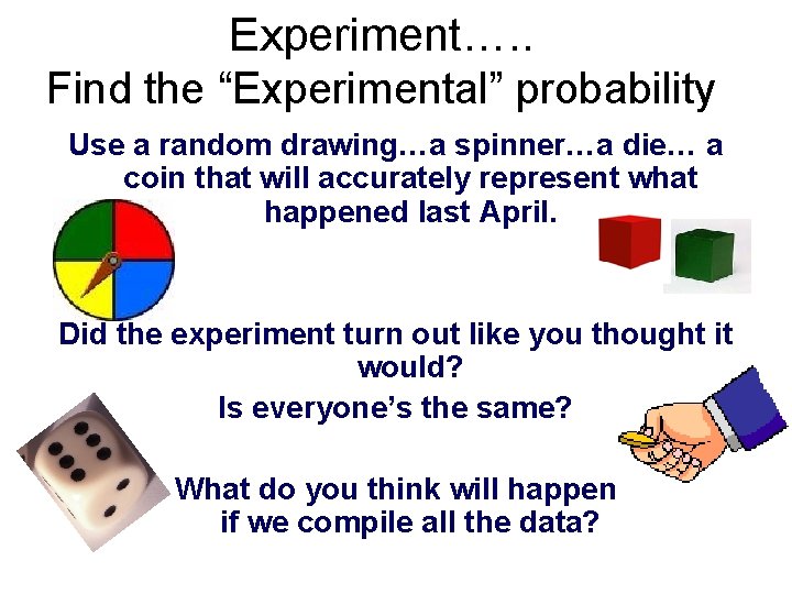 Experiment…. . Find the “Experimental” probability Use a random drawing…a spinner…a die… a coin