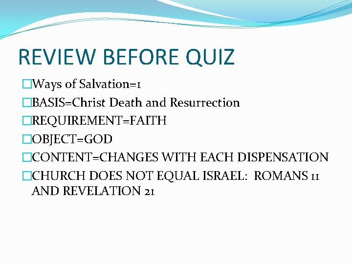 REVIEW BEFORE QUIZ �Ways of Salvation=1 �BASIS=Christ Death and Resurrection �REQUIREMENT=FAITH �OBJECT=GOD �CONTENT=CHANGES WITH