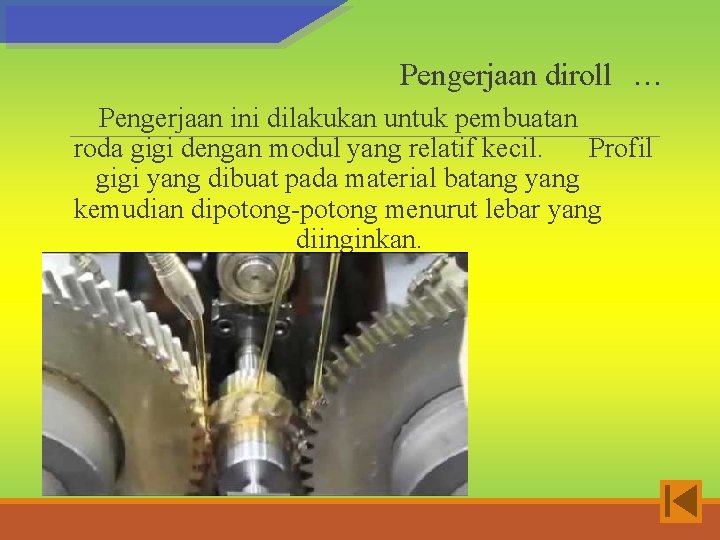 Pengerjaan diroll … Pengerjaan ini dilakukan untuk pembuatan roda gigi dengan modul yang relatif