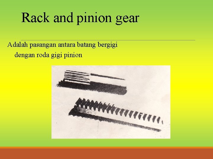 Rack and pinion gear Adalah pasangan antara batang bergigi dengan roda gigi pinion 