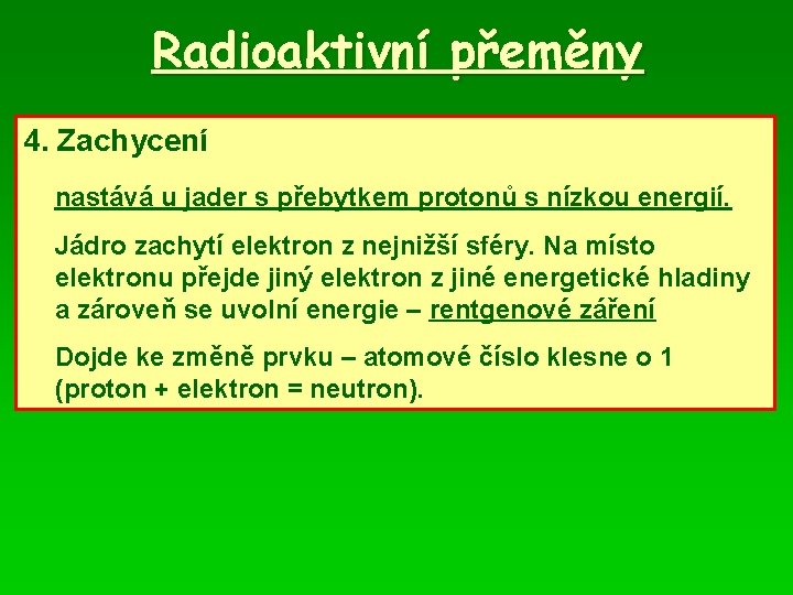 Radioaktivní přeměny 4. Zachycení nastává u jader s přebytkem protonů s nízkou energií. Jádro