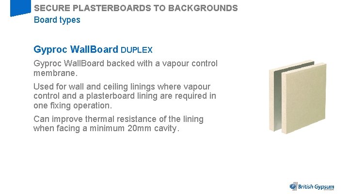 SECURE PLASTERBOARDS TO BACKGROUNDS Board types Gyproc Wall. Board DUPLEX Gyproc Wall. Board backed