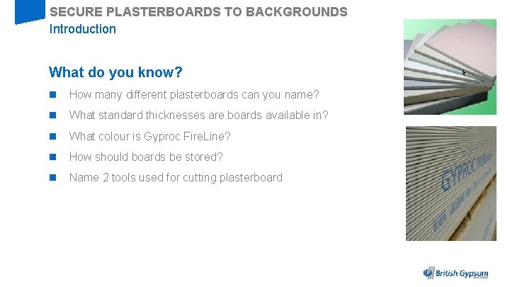 SECURE PLASTERBOARDS TO BACKGROUNDS Introduction What do you know? n How many different plasterboards