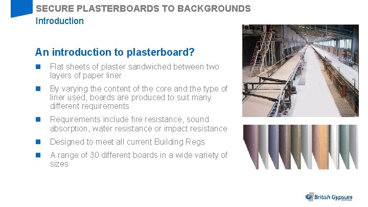 SECURE PLASTERBOARDS TO BACKGROUNDS Introduction An introduction to plasterboard? n Flat sheets of plaster