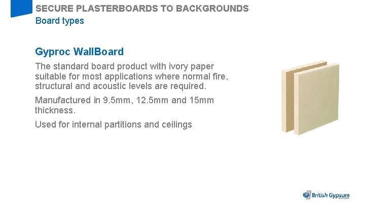 SECURE PLASTERBOARDS TO BACKGROUNDS Board types Gyproc Wall. Board The standard board product with