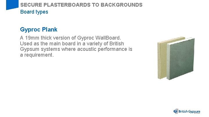 SECURE PLASTERBOARDS TO BACKGROUNDS Board types Gyproc Plank A 19 mm thick version of