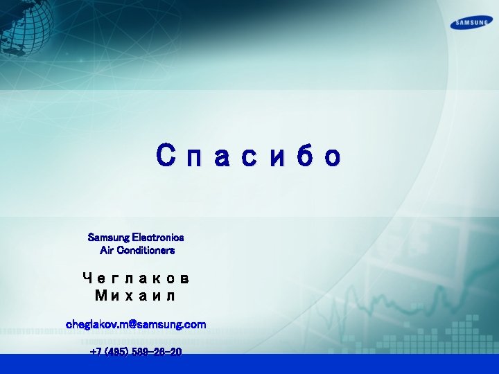 Спасибо Samsung Electronics Air Conditioners Чеглаков Михаил cheglakov. m@samsung. com +7 (495) 589 -26