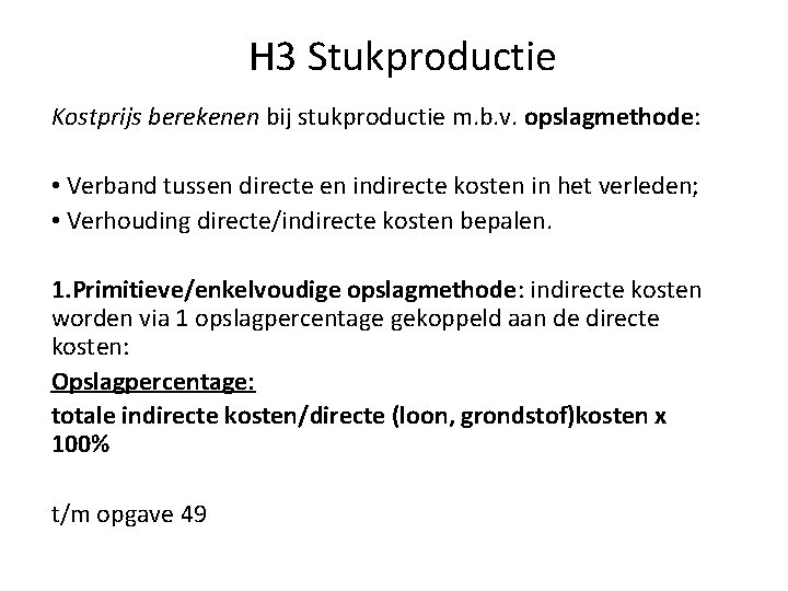 H 3 Stukproductie Kostprijs berekenen bij stukproductie m. b. v. opslagmethode: • Verband tussen