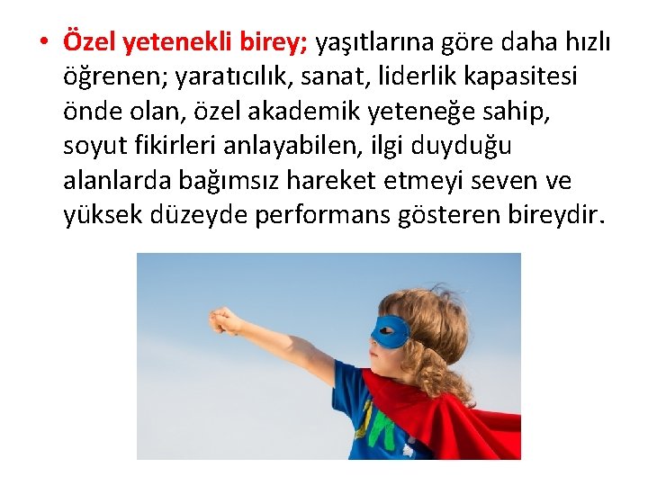  • Özel yetenekli birey; yaşıtlarına göre daha hızlı öğrenen; yaratıcılık, sanat, liderlik kapasitesi