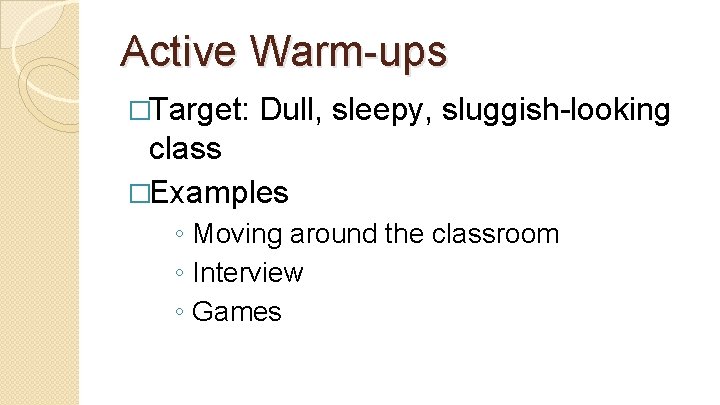 Active Warm-ups �Target: Dull, sleepy, sluggish-looking class �Examples ◦ Moving around the classroom ◦