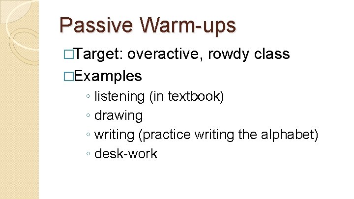 Passive Warm-ups �Target: overactive, rowdy class �Examples ◦ ◦ listening (in textbook) drawing writing