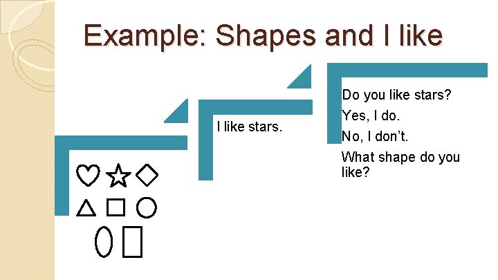 Example: Shapes and I like stars. Do you like stars? Yes, I do. No,