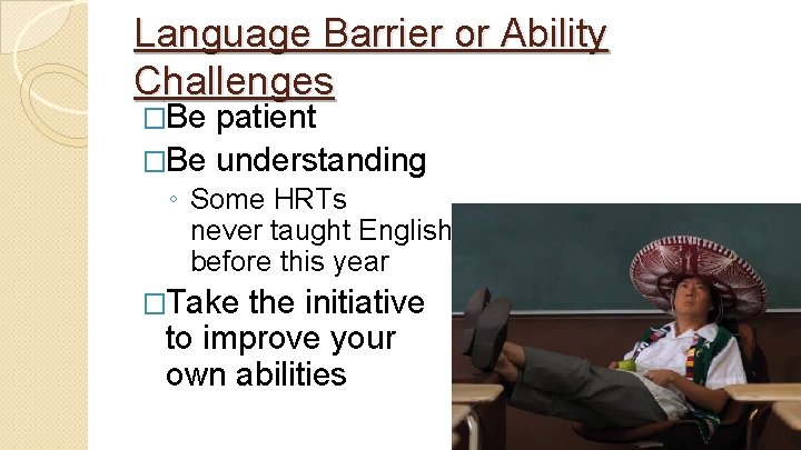 Language Barrier or Ability Challenges �Be patient �Be understanding ◦ Some HRTs never taught