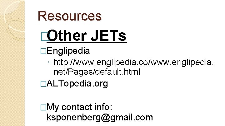 Resources �Other JETs �Englipedia ◦ http: //www. englipedia. co/www. englipedia. net/Pages/default. html �ALTopedia. org