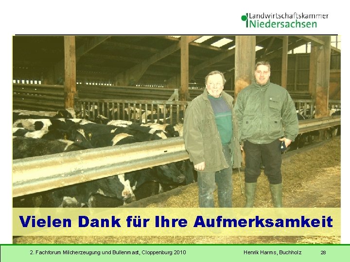 Vielen Dank für Ihre Aufmerksamkeit 2. Fachforum Milcherzeugung und Bullenmast, Cloppenburg 2010 Henrik Harms,