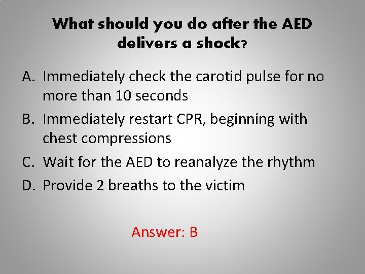 What should you do after the AED delivers a shock? A. Immediately check the