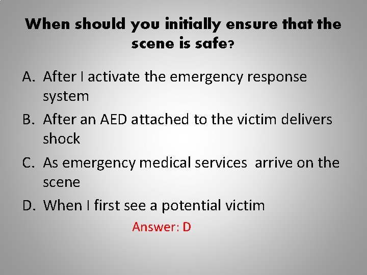 When should you initially ensure that the scene is safe? A. After I activate