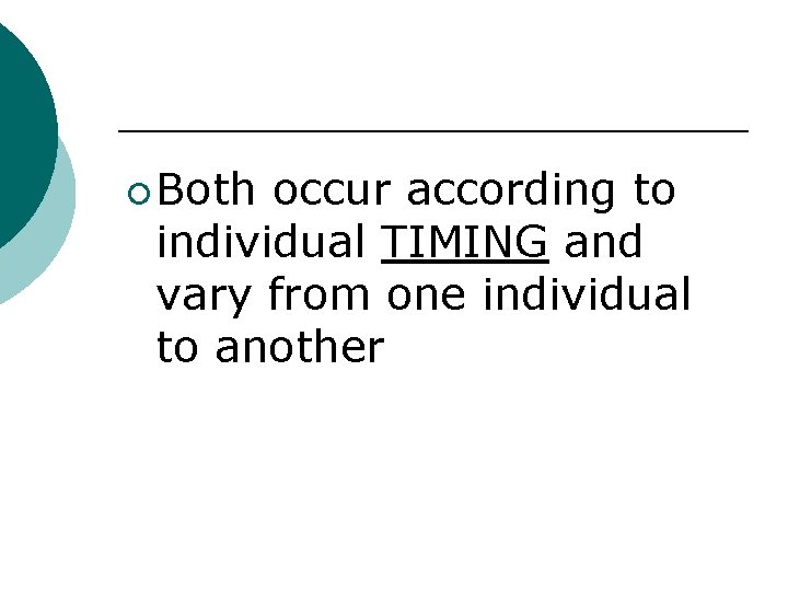 ¡ Both occur according to individual TIMING and vary from one individual to another