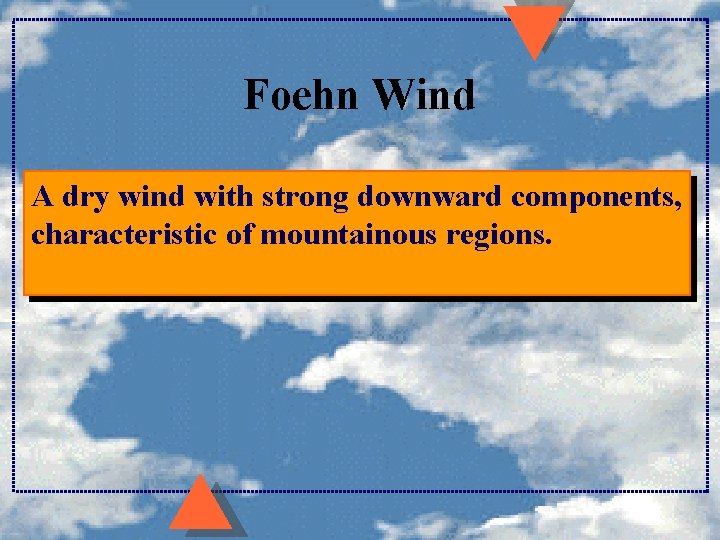 Foehn Wind A dry wind with strong downward components, characteristic of mountainous regions. 