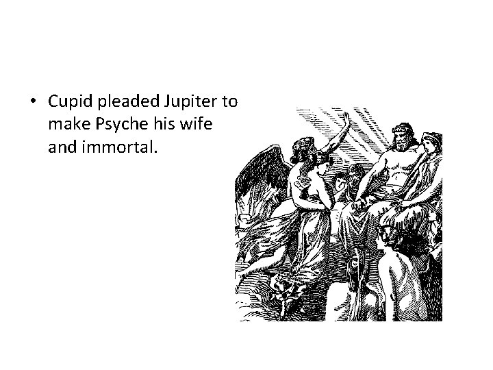  • Cupid pleaded Jupiter to make Psyche his wife and immortal. 