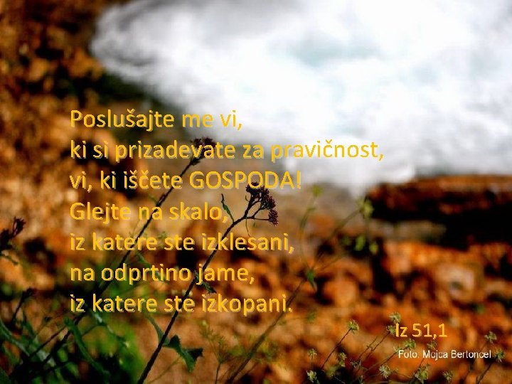 Poslušajte me vi, ki si prizadevate za pravičnost, vi, ki iščete GOSPODA! Glejte na