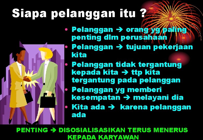 Siapa pelanggan itu ? • Pelanggan orang yg paling penting dlm perusahaan • Pelanggan