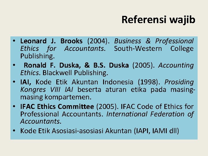 Referensi wajib • Leonard J. Brooks (2004). Business & Professional Ethics for Accountants. South-Western