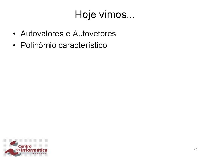 Hoje vimos. . . • Autovalores e Autovetores • Polinômio característico 40 