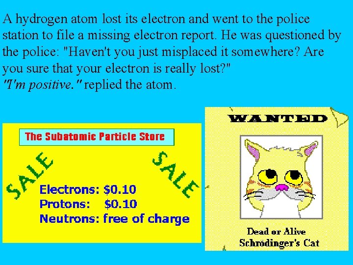A hydrogen atom lost its electron and went to the police station to file