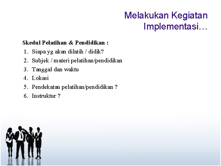 Melakukan Kegiatan Implementasi… Skedul Pelatihan & Pendidikan : 1. Siapa yg akan dilatih /