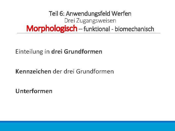 Teil 6: Anwendungsfeld Werfen Drei Zugangsweisen Morphologisch – funktional - biomechanisch Einteilung in drei