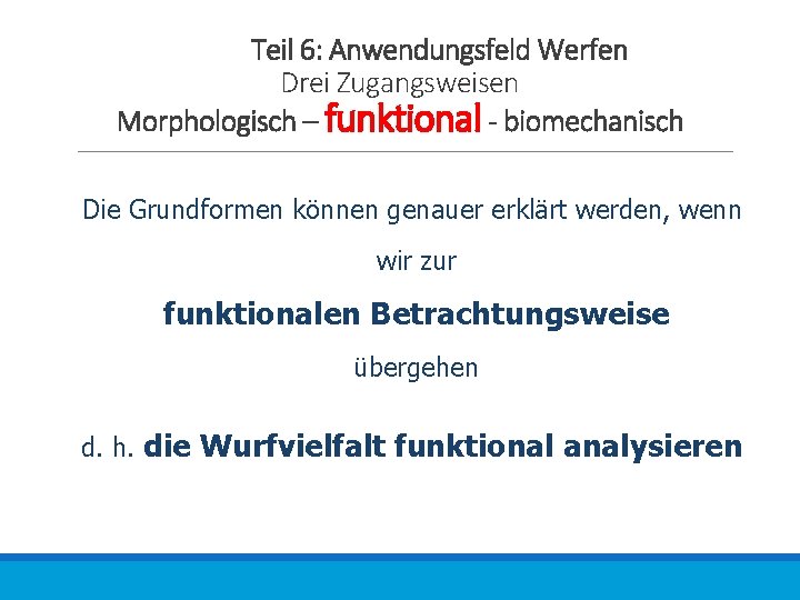 Teil 6: Anwendungsfeld Werfen Drei Zugangsweisen Morphologisch – funktional - biomechanisch Die Grundformen können