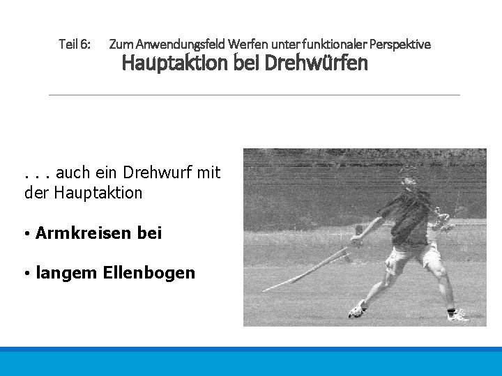 Teil 6: Zum Anwendungsfeld Werfen unter funktionaler Perspektive Hauptaktion bei Drehwürfen . . .