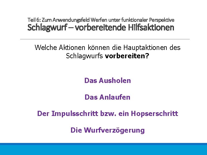 Teil 6: Zum Anwendungsfeld Werfen unter funktionaler Perspektive Schlagwurf – vorbereitende Hilfsaktionen Welche Aktionen
