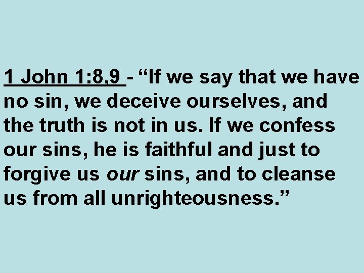 1 John 1: 8, 9 - “If we say that we have no sin,