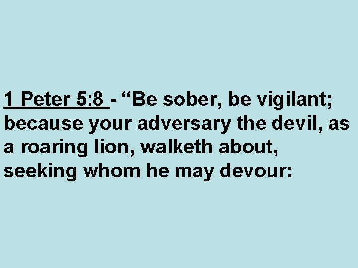 1 Peter 5: 8 - “Be sober, be vigilant; because your adversary the devil,