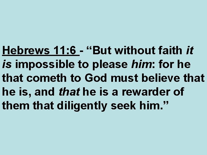 Hebrews 11: 6 - “But without faith it is impossible to please him: for