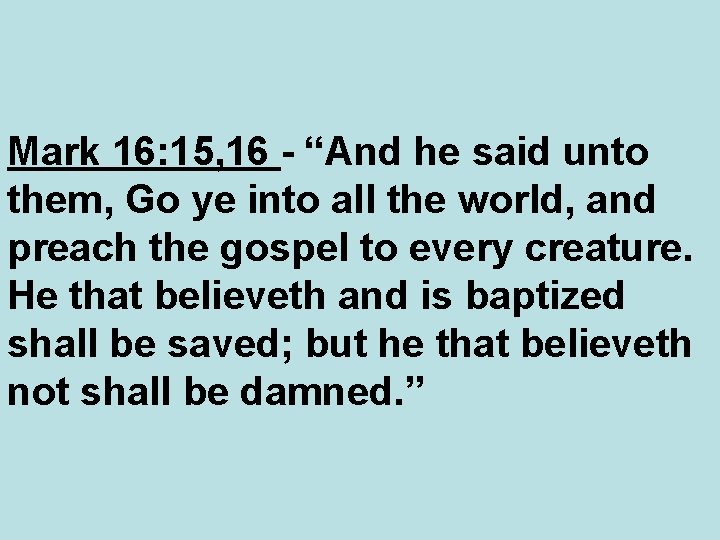 Mark 16: 15, 16 - “And he said unto them, Go ye into all