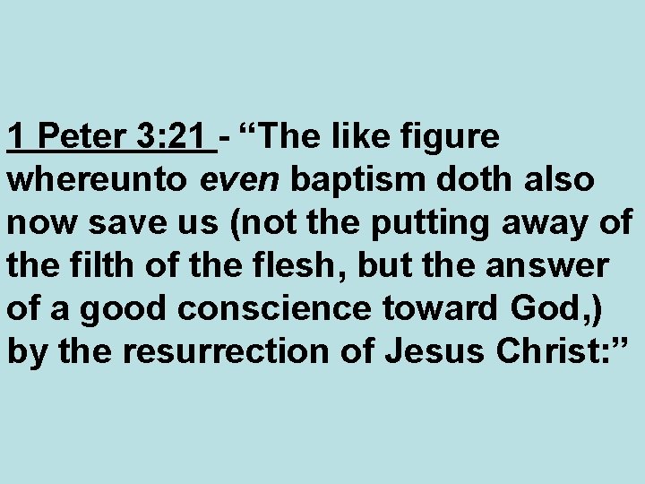 1 Peter 3: 21 - “The like figure whereunto even baptism doth also now