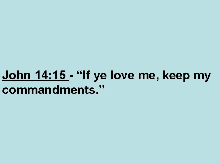John 14: 15 - “If ye love me, keep my commandments. ” 