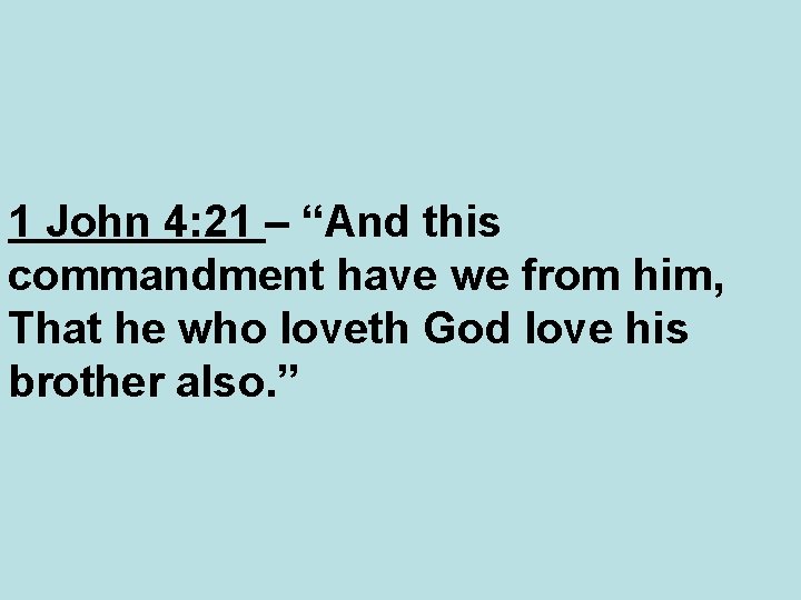 1 John 4: 21 – “And this commandment have we from him, That he