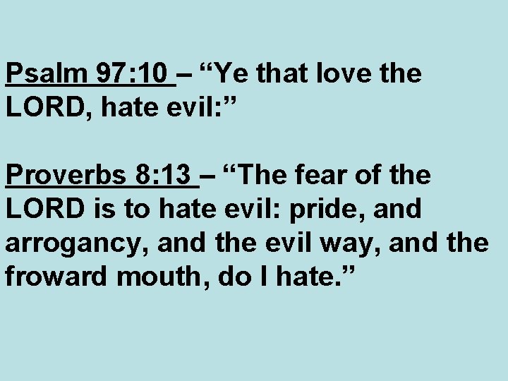 Psalm 97: 10 – “Ye that love the LORD, hate evil: ” Proverbs 8: