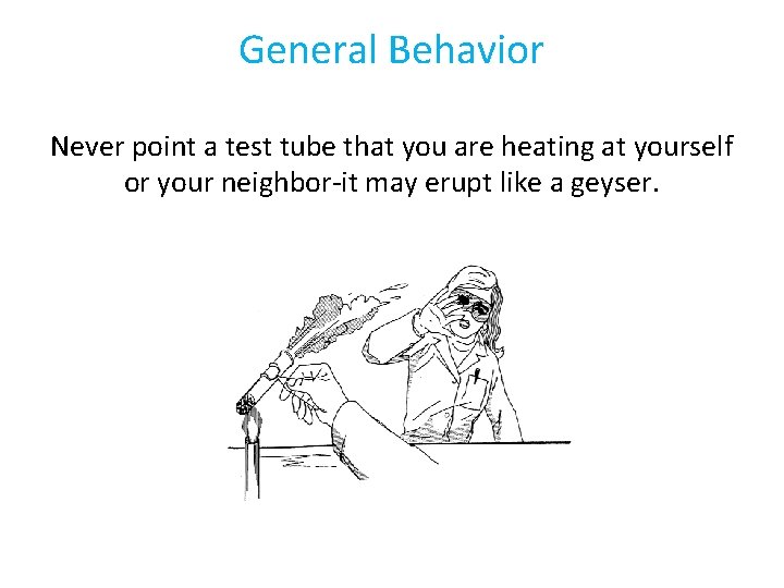 General Behavior Never point a test tube that you are heating at yourself or