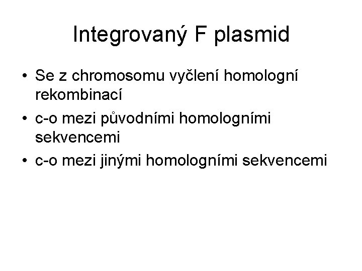 Integrovaný F plasmid • Se z chromosomu vyčlení homologní rekombinací • c-o mezi původními