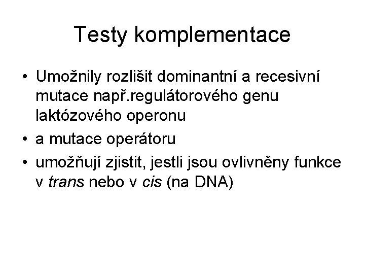 Testy komplementace • Umožnily rozlišit dominantní a recesivní mutace např. regulátorového genu laktózového operonu