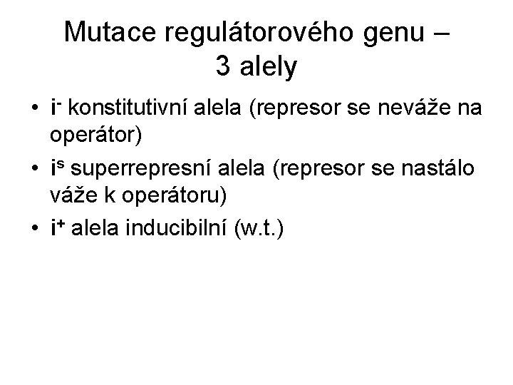 Mutace regulátorového genu – 3 alely • i- konstitutivní alela (represor se neváže na