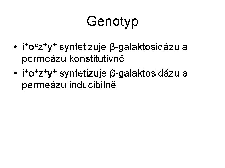 Genotyp • i+ocz+y+ syntetizuje β-galaktosidázu a permeázu konstitutivně • i+o+z+y+ syntetizuje β-galaktosidázu a permeázu